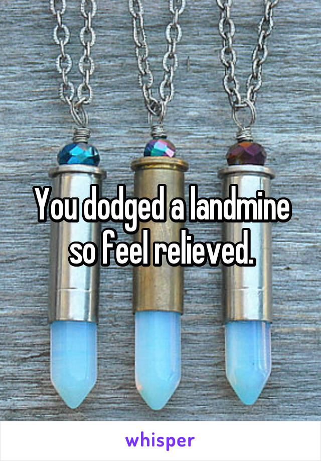 You dodged a landmine so feel relieved.