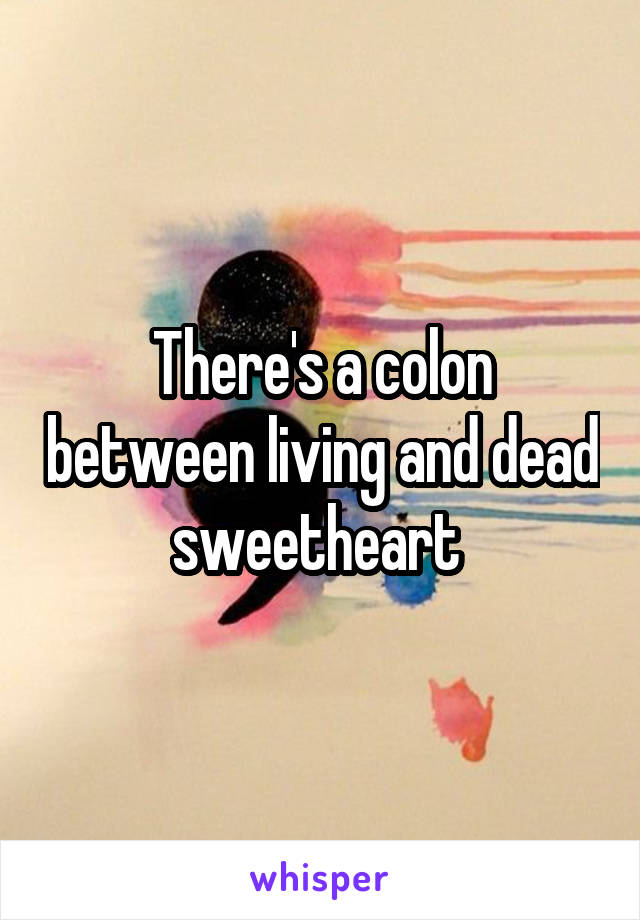 There's a colon between living and dead sweetheart 