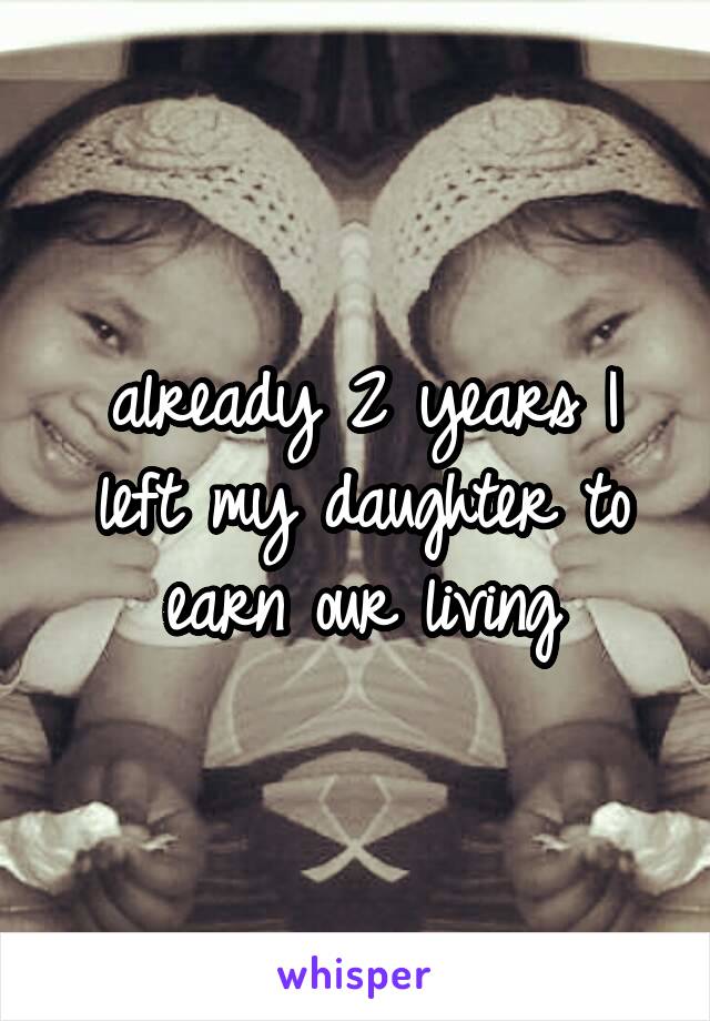 already 2 years I left my daughter to earn our living