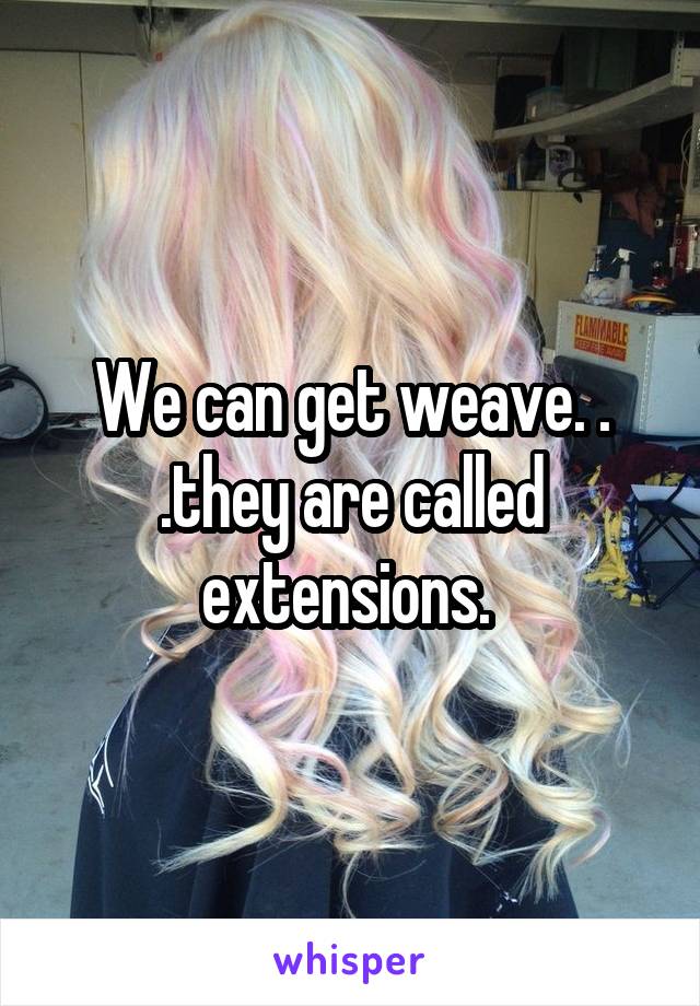 We can get weave. . .they are called extensions. 
