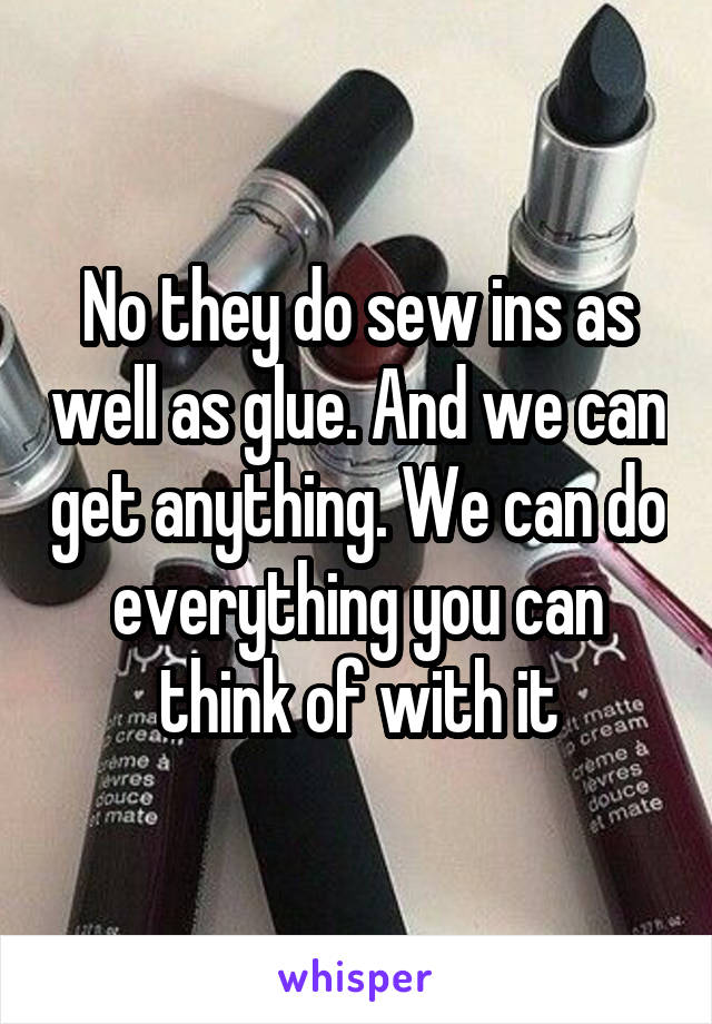 No they do sew ins as well as glue. And we can get anything. We can do everything you can think of with it