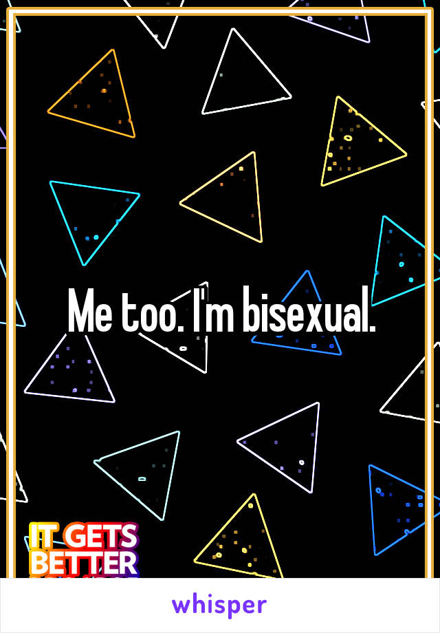 Me too. I'm bisexual.