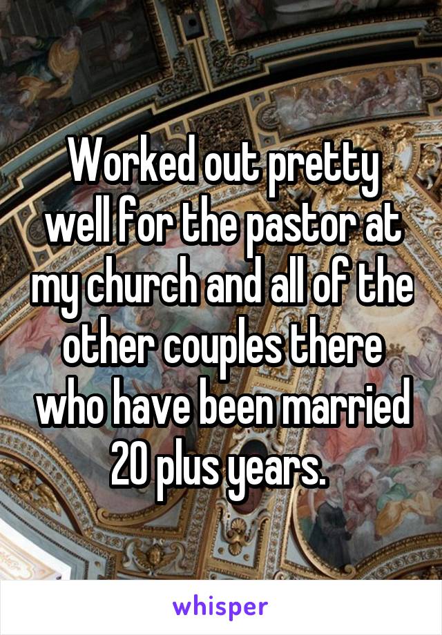 Worked out pretty well for the pastor at my church and all of the other couples there who have been married 20 plus years. 