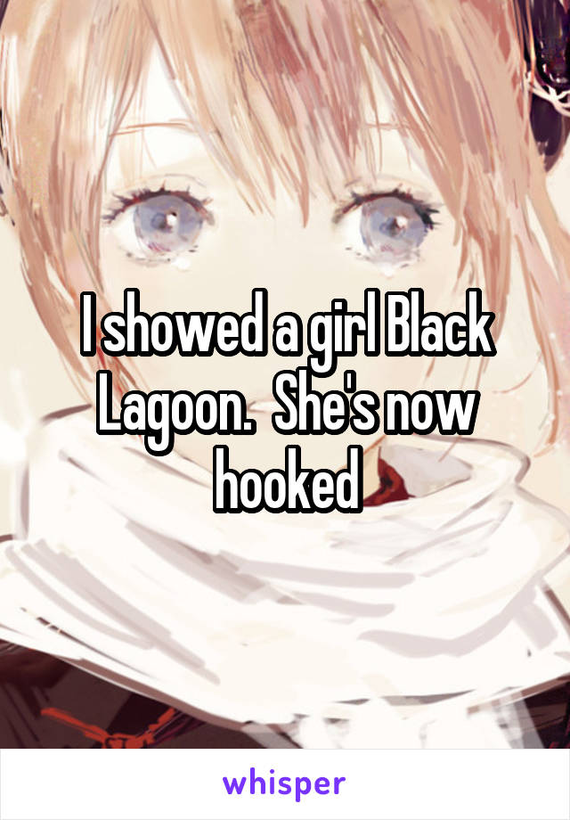 I showed a girl Black Lagoon.  She's now hooked