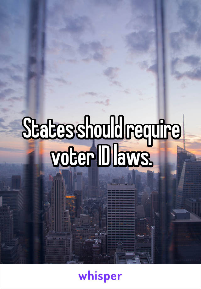 States should require voter ID laws.