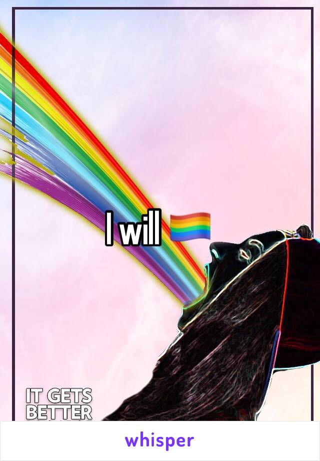 I will 🏳️‍🌈
