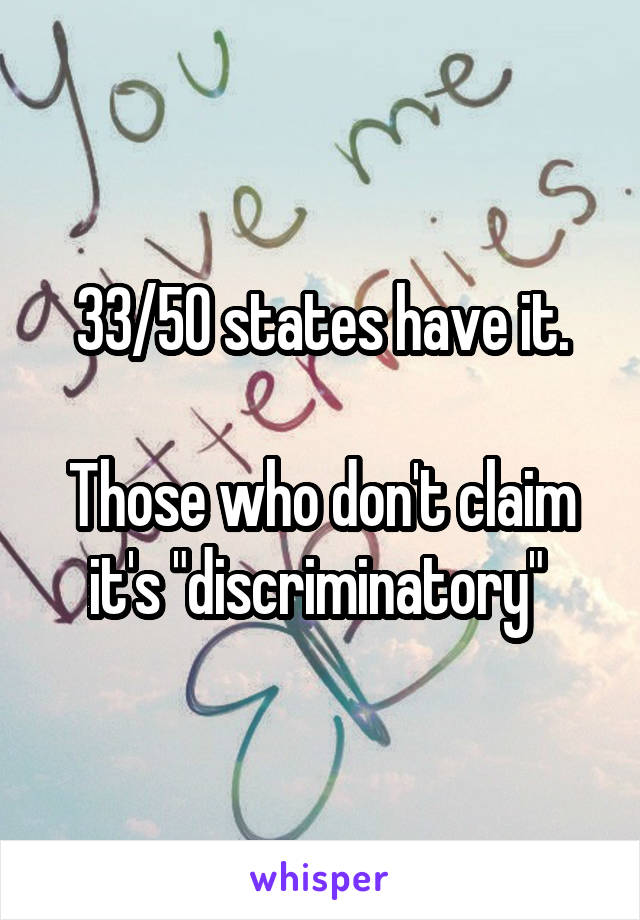 33/50 states have it.

Those who don't claim it's "discriminatory" 