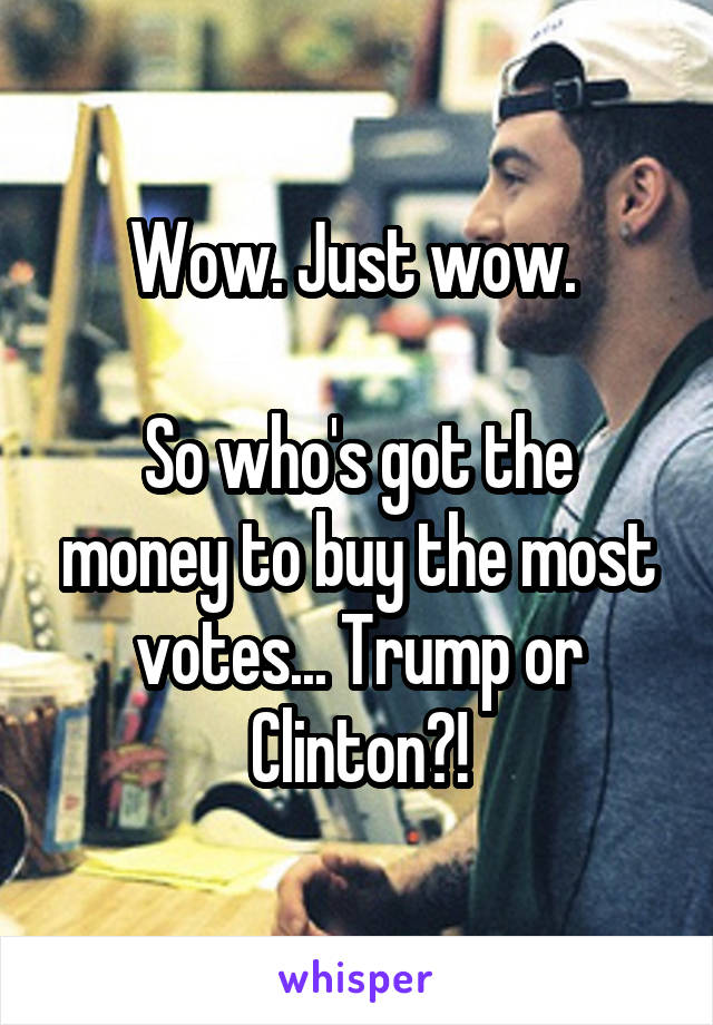 Wow. Just wow. 

So who's got the money to buy the most votes... Trump or Clinton?!