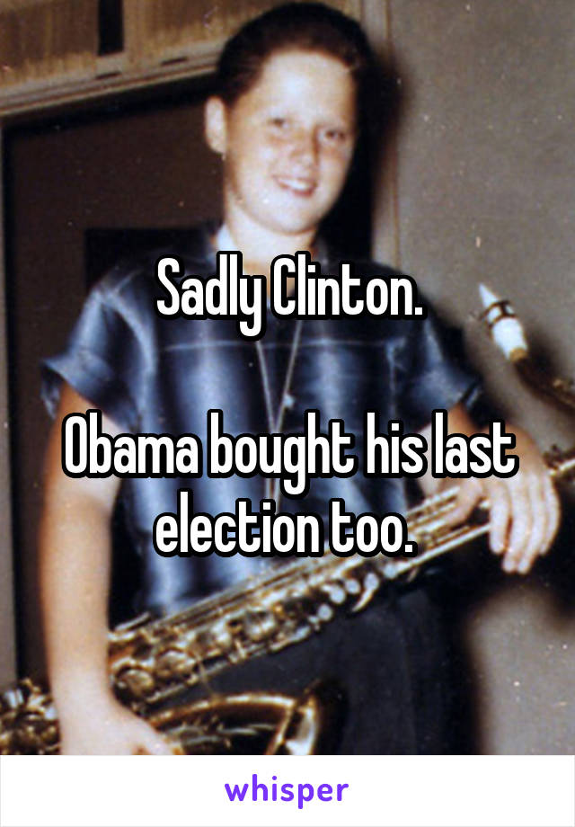 Sadly Clinton.

Obama bought his last election too. 