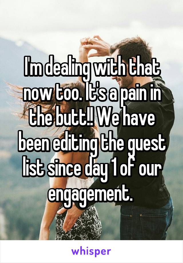 I'm dealing with that now too. It's a pain in the butt!! We have been editing the guest list since day 1 of our engagement. 