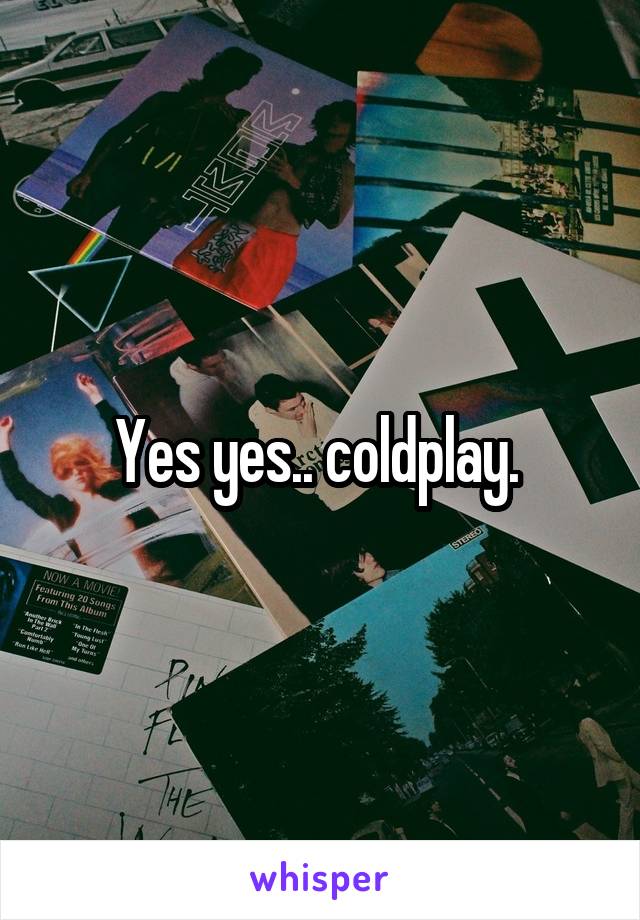Yes yes.. coldplay. 