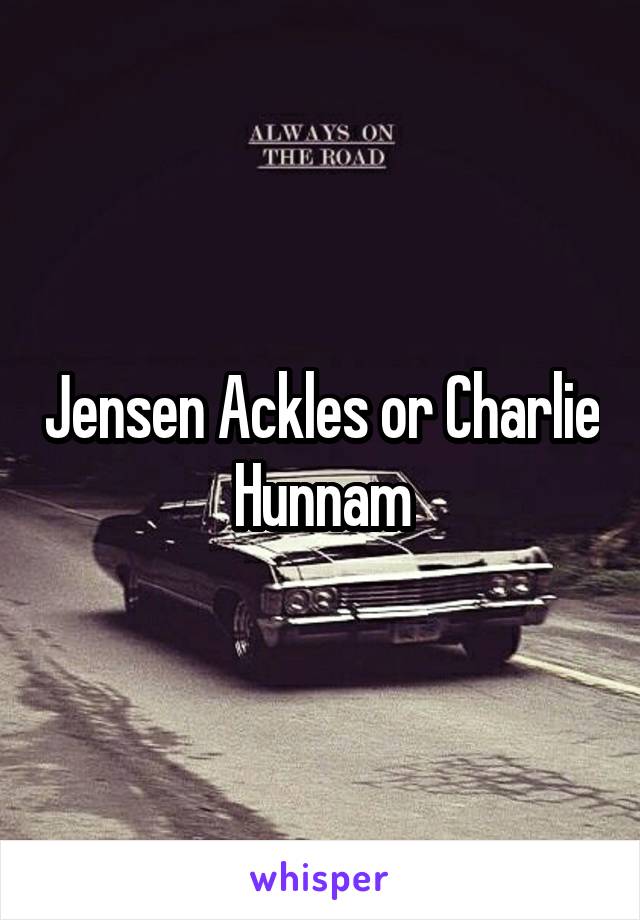 Jensen Ackles or Charlie Hunnam