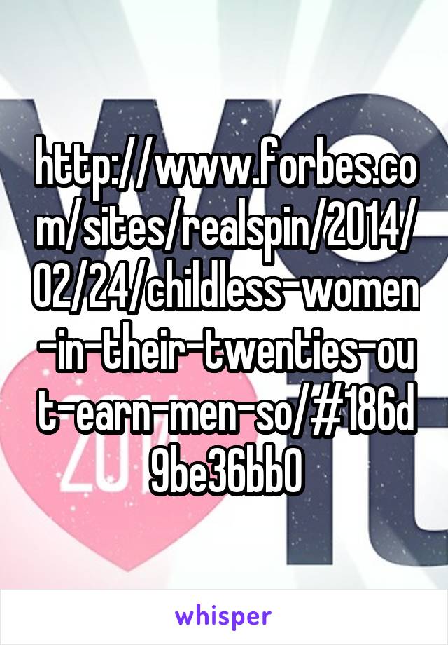 http://www.forbes.com/sites/realspin/2014/02/24/childless-women-in-their-twenties-out-earn-men-so/#186d9be36bb0