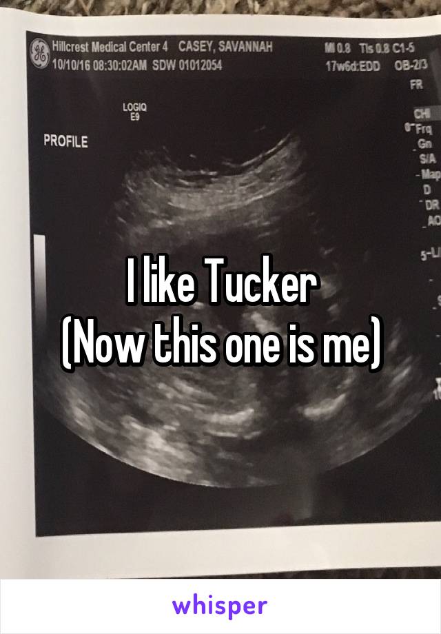 I like Tucker
(Now this one is me)