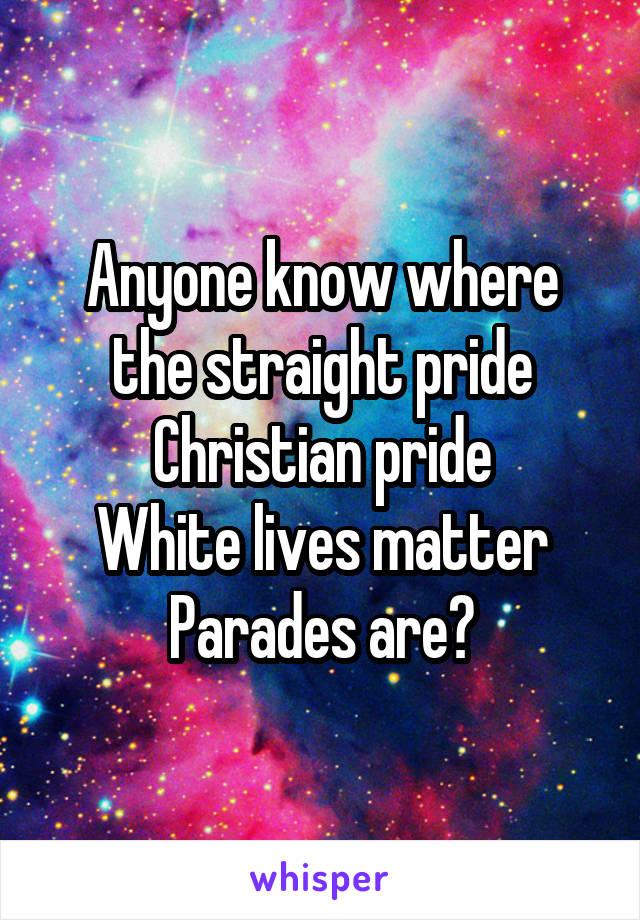 Anyone know where the straight pride
Christian pride
White lives matter
Parades are?