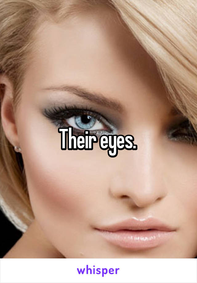 Their eyes. 