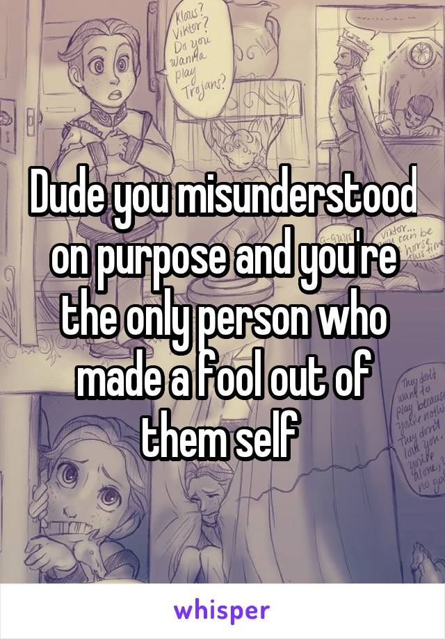 Dude you misunderstood on purpose and you're the only person who made a fool out of them self 