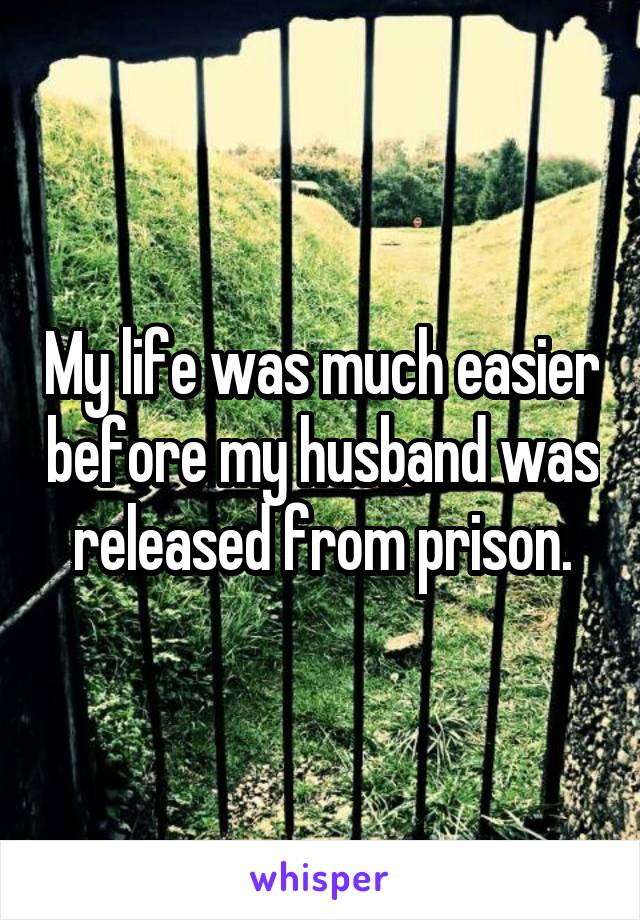 My life was much easier before my husband was released from prison.