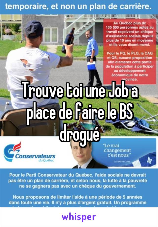 Trouve toi une Job a place de faire le BS drogué