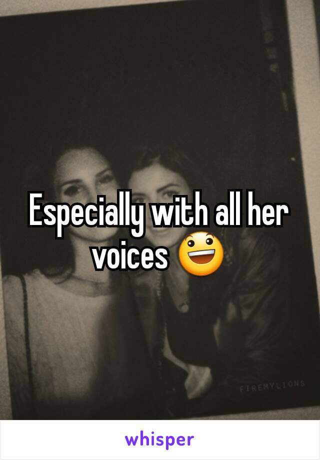 Especially with all her voices 😃