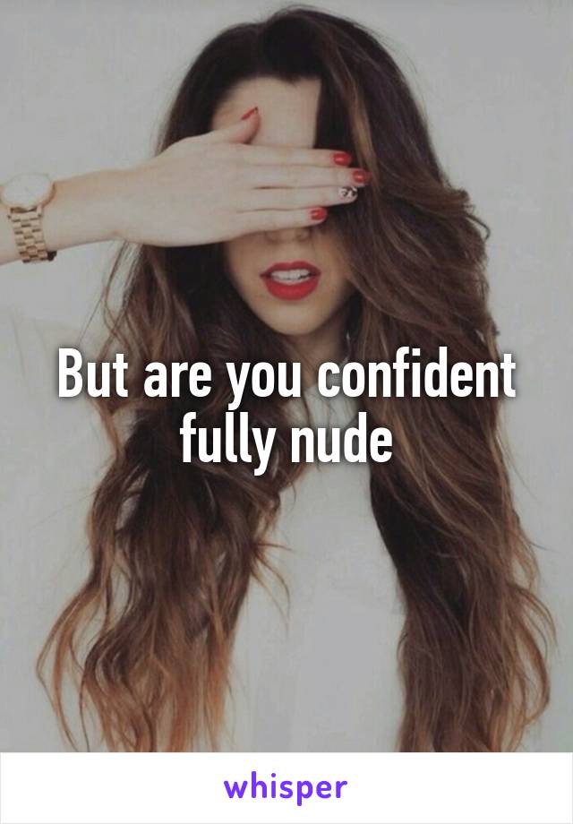 But are you confident fully nude