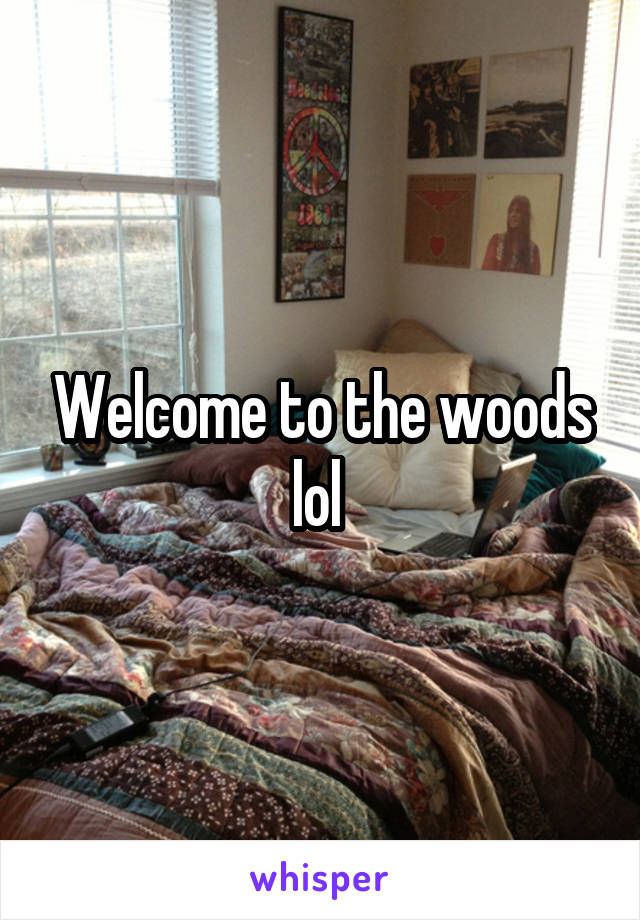 Welcome to the woods lol 