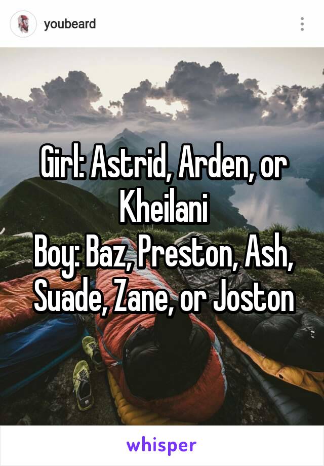 Girl: Astrid, Arden, or Kheilani
Boy: Baz, Preston, Ash, Suade, Zane, or Joston