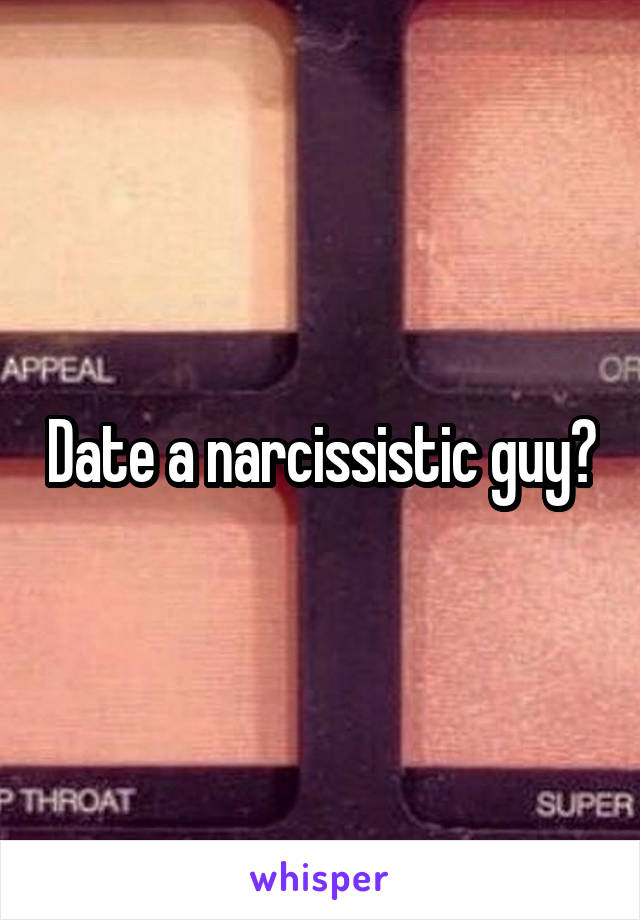 Date a narcissistic guy?