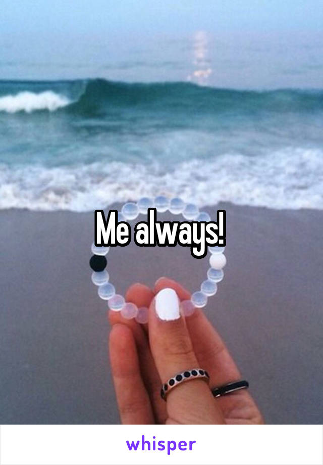 Me always! 