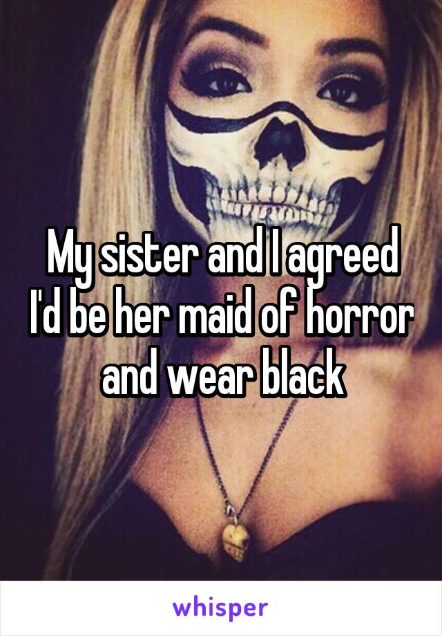 My sister and I agreed I'd be her maid of horror and wear black