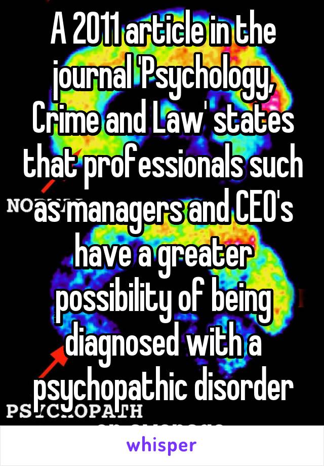 A 2011 article in the journal 'Psychology, Crime and Law' states that professionals such as managers and CEO's have a greater possibility of being diagnosed with a psychopathic disorder on average 