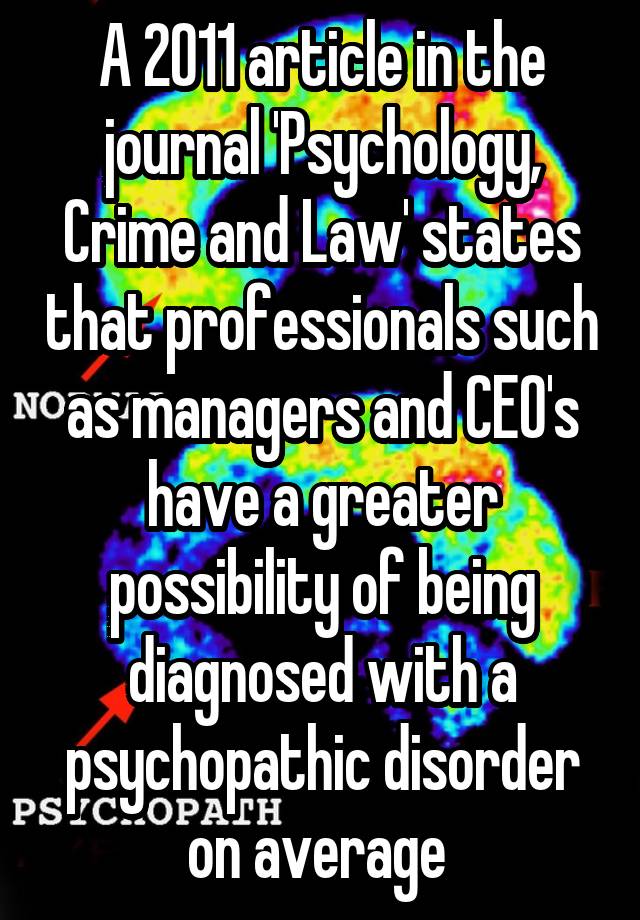 A 2011 article in the journal 'Psychology, Crime and Law' states that professionals such as managers and CEO's have a greater possibility of being diagnosed with a psychopathic disorder on average 