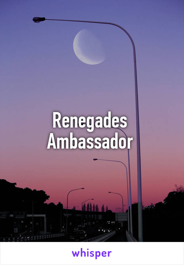 Renegades 
Ambassador 