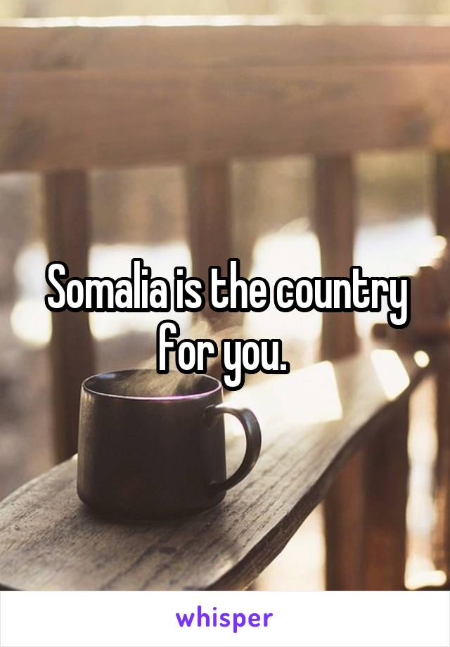 Somalia is the country for you. 