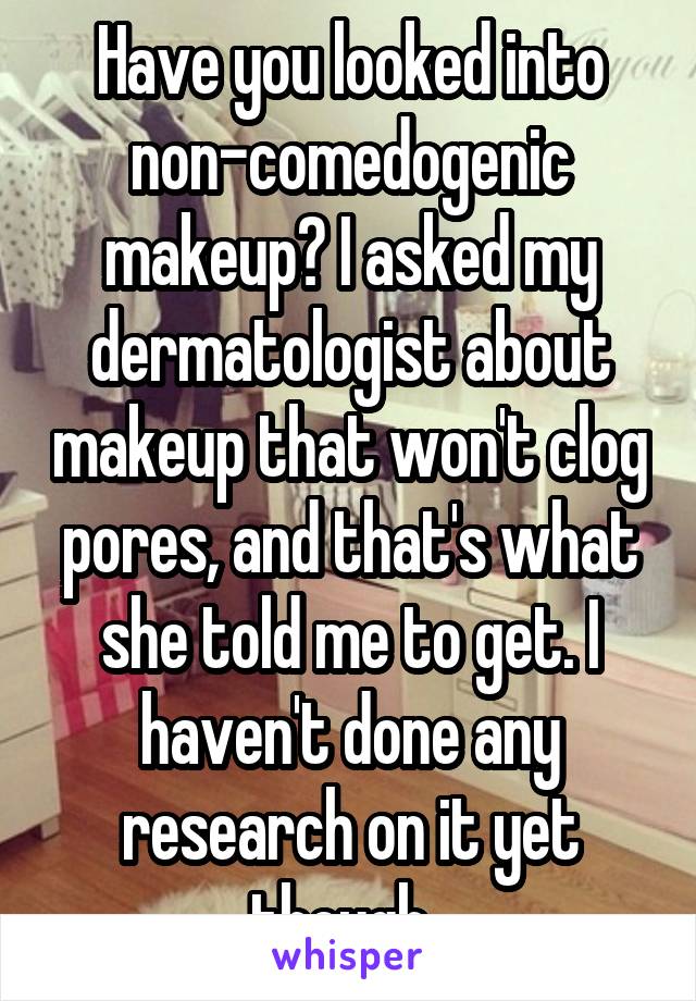 Have you looked into non-comedogenic makeup? I asked my dermatologist about makeup that won't clog pores, and that's what she told me to get. I haven't done any research on it yet though. 
