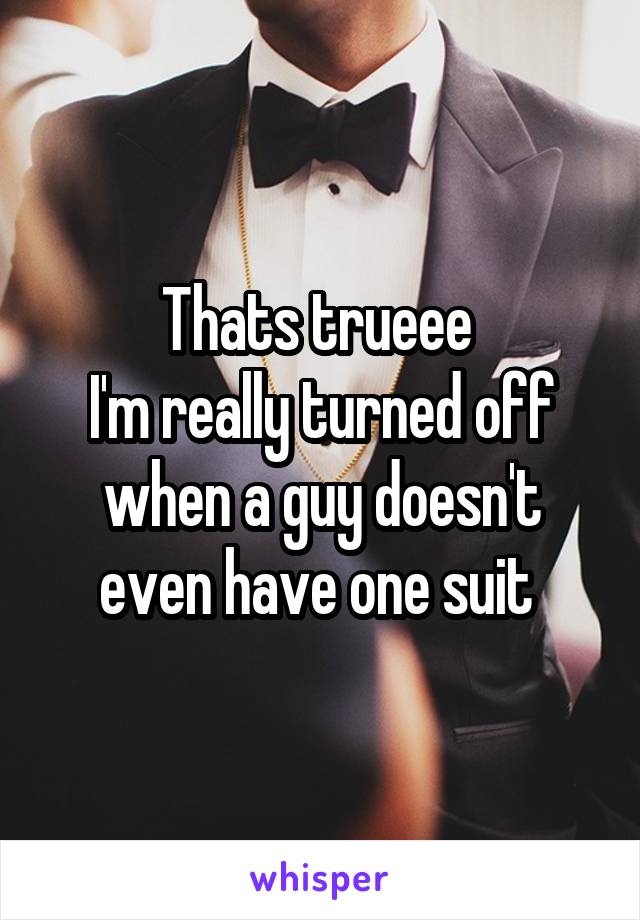 Thats trueee 
I'm really turned off when a guy doesn't even have one suit 