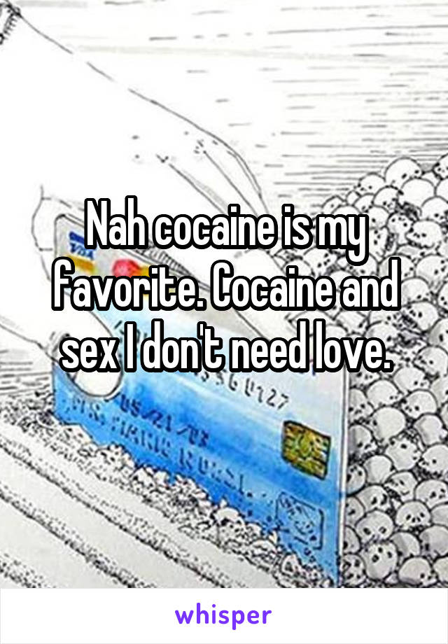 Nah cocaine is my favorite. Cocaine and sex I don't need love.
