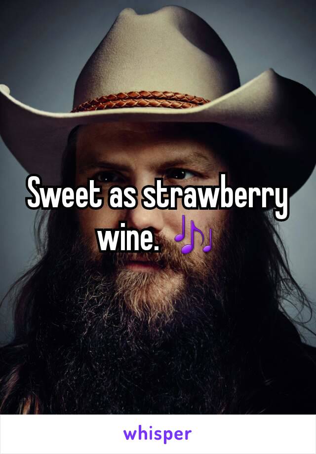 Sweet as strawberry wine. 🎶