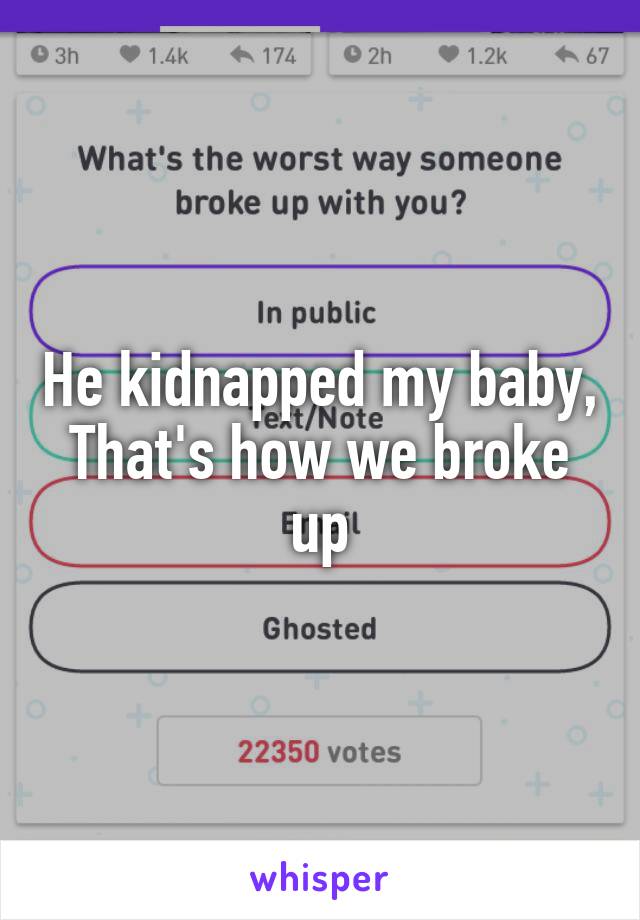 He kidnapped my baby,
That's how we broke up