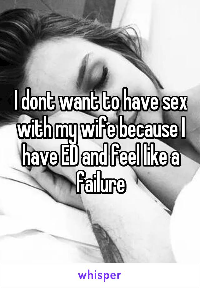 I dont want to have sex with my wife because I have ED and feel like a failure