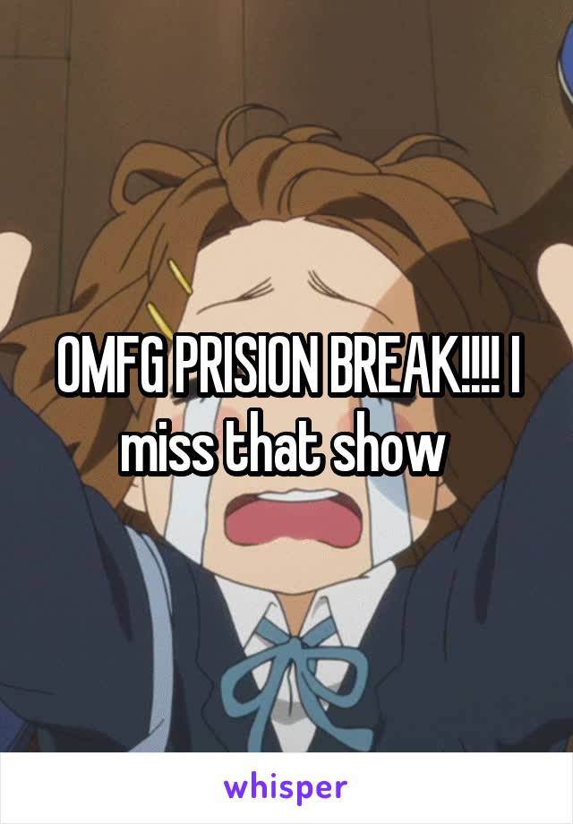 OMFG PRISION BREAK!!!! I miss that show 