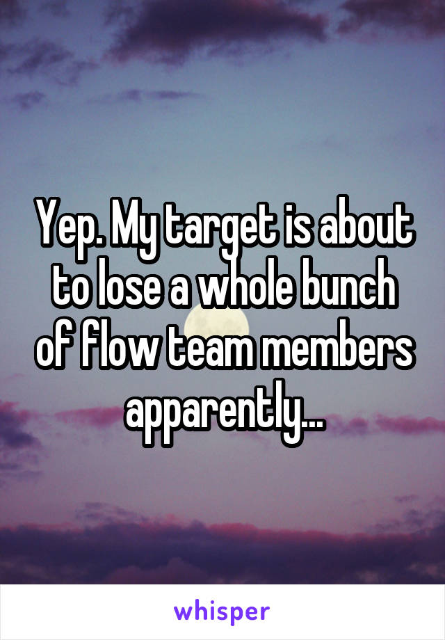 Yep. My target is about to lose a whole bunch of flow team members apparently...