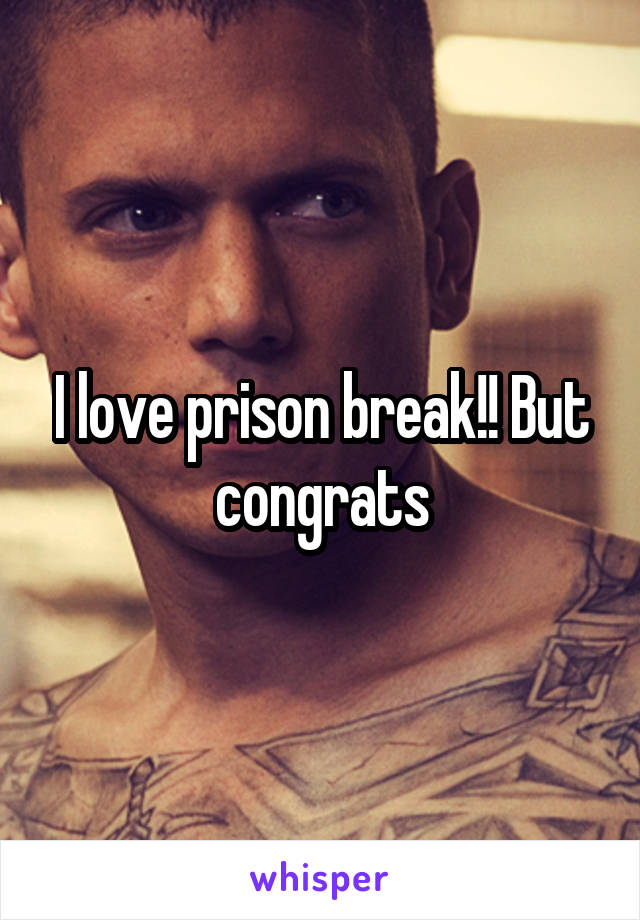 I love prison break!! But congrats