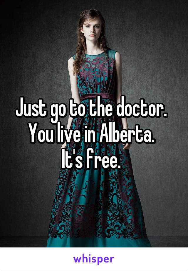 Just go to the doctor.  
You live in Alberta.  
It's free.  