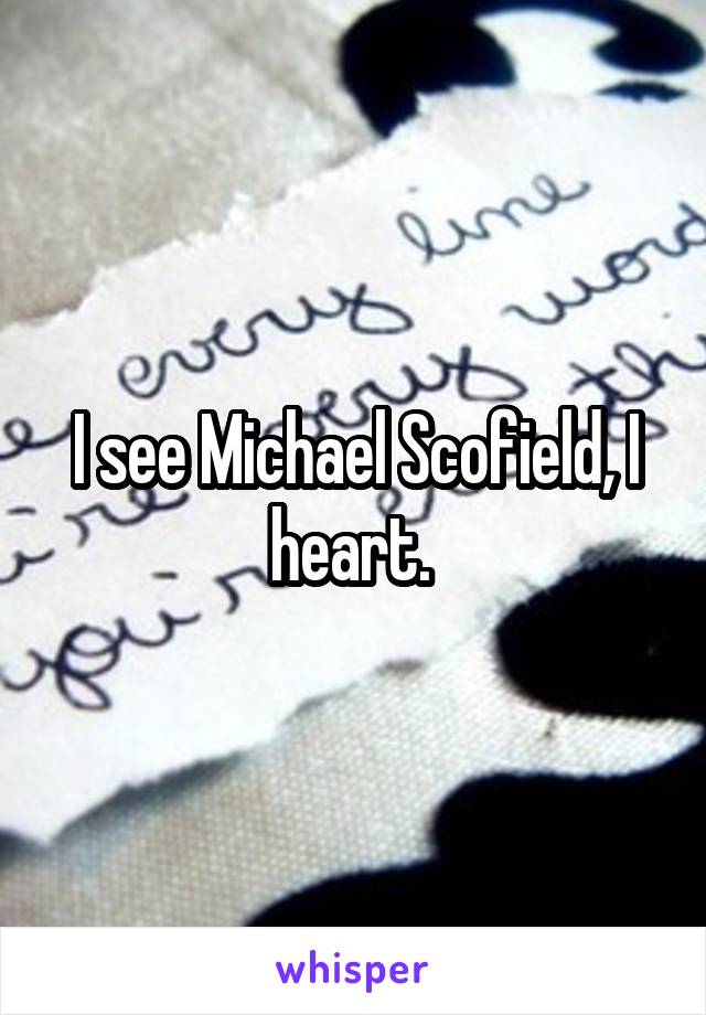 I see Michael Scofield, I heart. 