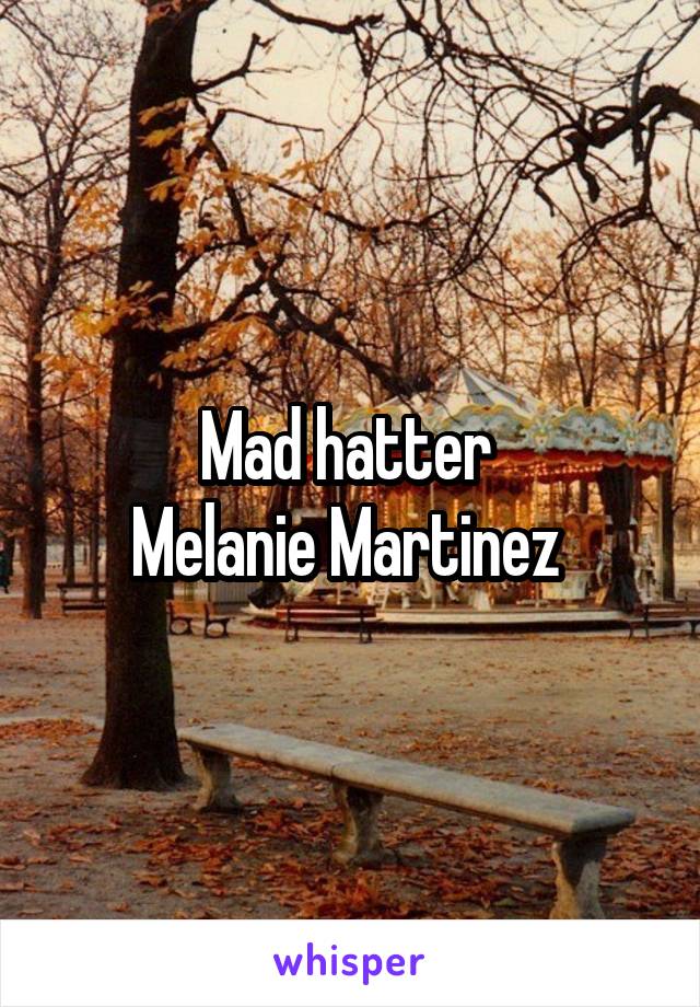 Mad hatter 
Melanie Martinez 