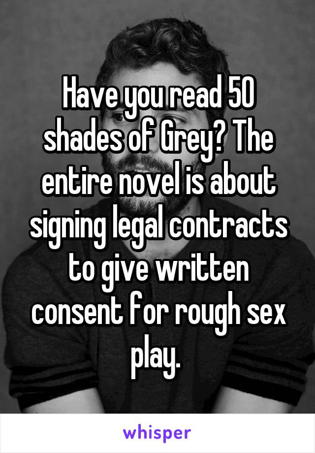 Have you read 50 shades of Grey? The entire novel is about signing legal contracts to give written consent for rough sex play. 