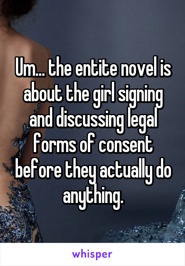 Um... the entite novel is about the girl signing and discussing legal forms of consent before they actually do anything.