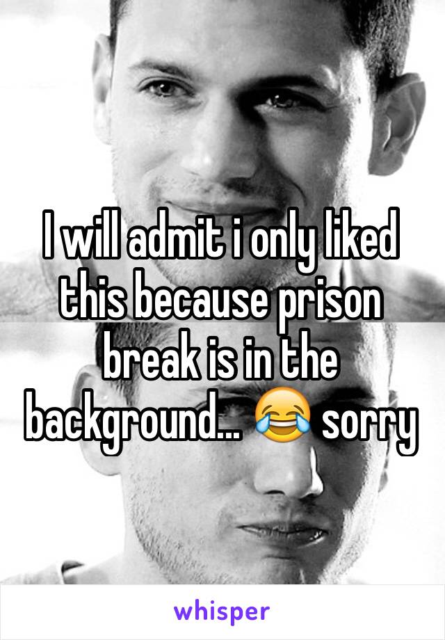 I will admit i only liked this because prison break is in the background... 😂 sorry 