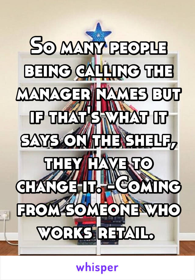 So many people being calling the manager names but if that's what it says on the shelf, they have to change it. -Coming from someone who works retail. 